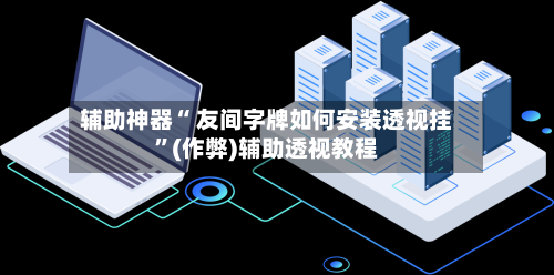 辅助神器“ 友间字牌如何安装透视挂”(作弊)辅助透视教程