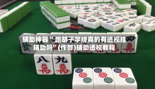 辅助神器“ 跑胡子字牌真的有透视挂辅助吗”(作弊)辅助透视教程-第3张图片