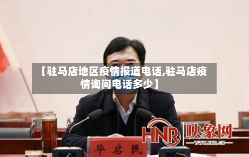 【驻马店地区疫情报道电话,驻马店疫情询问电话多少】-第3张图片