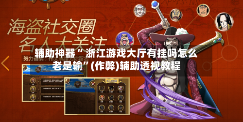 辅助神器“ 浙江游戏大厅有挂吗怎么老是输”(作弊)辅助透视教程
