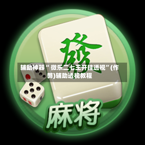 辅助神器“ 微乐二七王开挂透视”(作弊)辅助透视教程-第2张图片