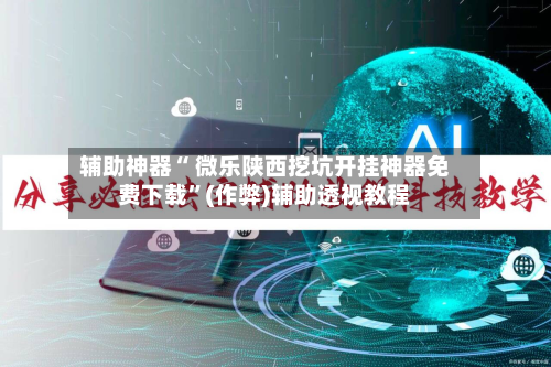 辅助神器“ 微乐陕西挖坑开挂神器免费下载	”(作弊)辅助透视教程-第2张图片