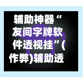 辅助神器“ 友间字牌软件透视挂”(作弊)辅助透视教程-第2张图片