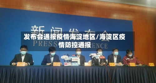 发布会通报疫情海淀地区/海淀区疫情防控通报-第2张图片