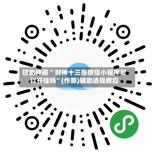 辅助神器“ 财神十三张微信小程序可以开挂吗”(作弊)辅助透视教程-第3张图片