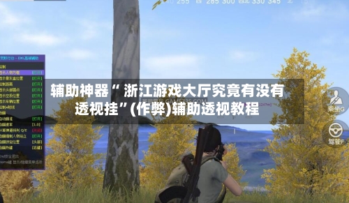 辅助神器“ 浙江游戏大厅究竟有没有透视挂	”(作弊)辅助透视教程-第2张图片