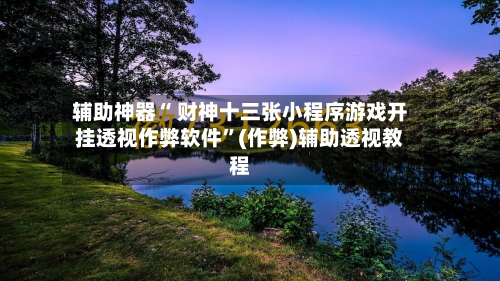 辅助神器“ 财神十三张小程序游戏开挂透视作弊软件”(作弊)辅助透视教程-第3张图片