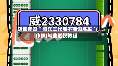 辅助神器“ 微乐三代能不能调胜率”(作弊)辅助透视教程-第2张图片