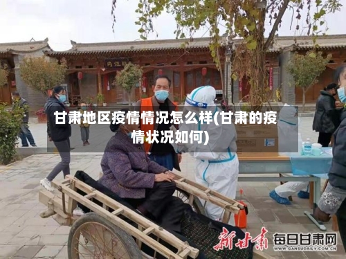 甘肃地区疫情情况怎么样(甘肃的疫情状况如何)