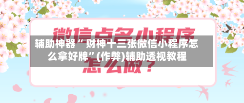 辅助神器“ 财神十三张微信小程序怎么拿好牌”(作弊)辅助透视教程-第2张图片