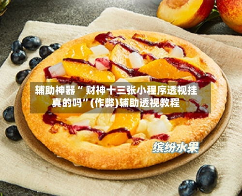 辅助神器“ 财神十三张小程序透视挂真的吗”(作弊)辅助透视教程-第2张图片