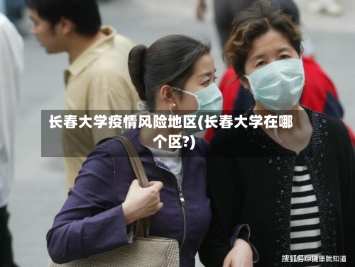 长春大学疫情风险地区(长春大学在哪个区?)-第2张图片