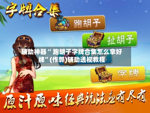 辅助神器“ 跑胡子字牌合集怎么拿好牌”(作弊)辅助透视教程-第3张图片