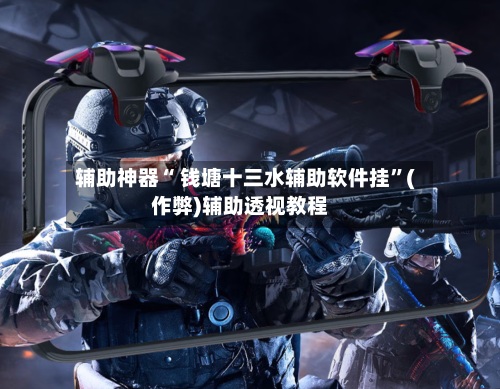 辅助神器“ 钱塘十三水辅助软件挂”(作弊)辅助透视教程-第3张图片