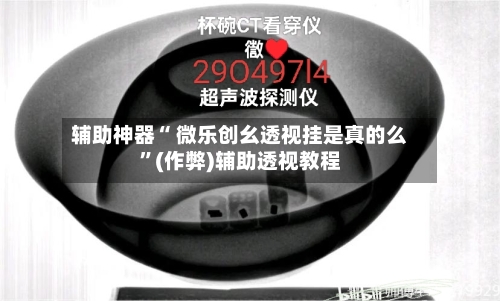 辅助神器“ 微乐创幺透视挂是真的么”(作弊)辅助透视教程-第2张图片