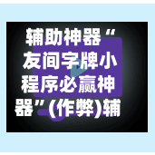 辅助神器“ 友间字牌小程序必赢神器	”(作弊)辅助透视教程-第2张图片