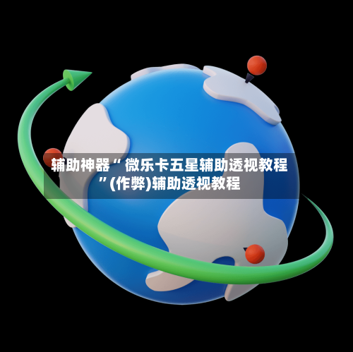 辅助神器“ 微乐卡五星辅助透视教程”(作弊)辅助透视教程