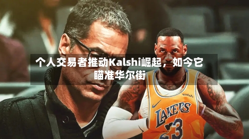 个人交易者推动Kalshi崛起，如今它瞄准华尔街-第2张图片