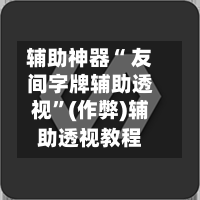 辅助神器“ 友间字牌辅助透视”(作弊)辅助透视教程-第2张图片