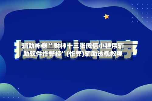 辅助神器“ 财神十三张微信小程序辅助软件作弊挂”(作弊)辅助透视教程