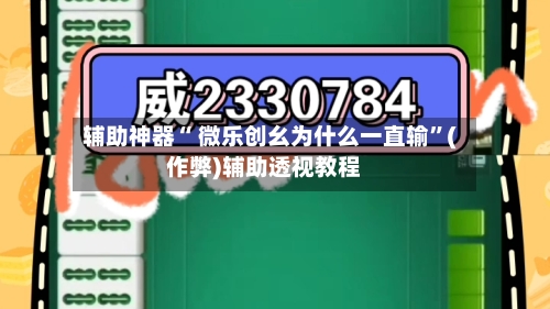 辅助神器“ 微乐创幺为什么一直输”(作弊)辅助透视教程-第2张图片