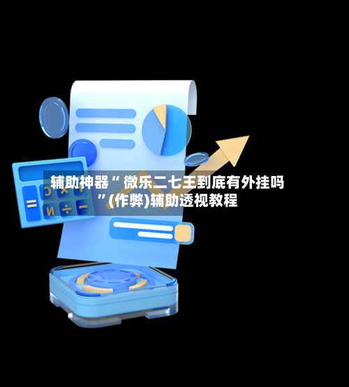 辅助神器“ 微乐二七王到底有外挂吗”(作弊)辅助透视教程