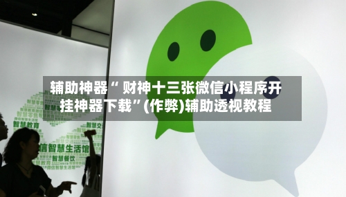 辅助神器“ 财神十三张微信小程序开挂神器下载”(作弊)辅助透视教程