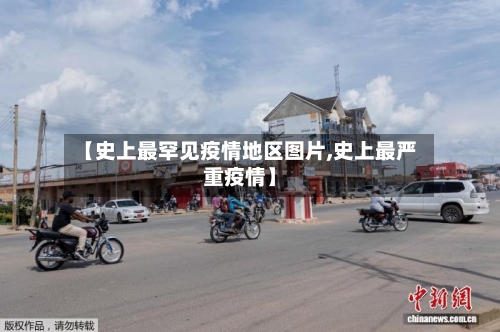 【史上最罕见疫情地区图片,史上最严重疫情】