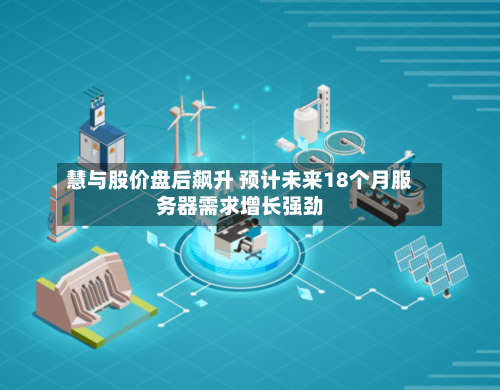 慧与股价盘后飙升 预计未来18个月服务器需求增长强劲