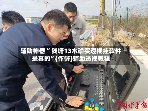 辅助神器“ 钱塘13水确实透视挂软件是真的”(作弊)辅助透视教程-第2张图片