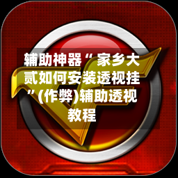 辅助神器“ 家乡大贰如何安装透视挂”(作弊)辅助透视教程-第2张图片