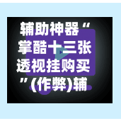 辅助神器“ 掌酷十三张透视挂购买	”(作弊)辅助透视教程-第3张图片