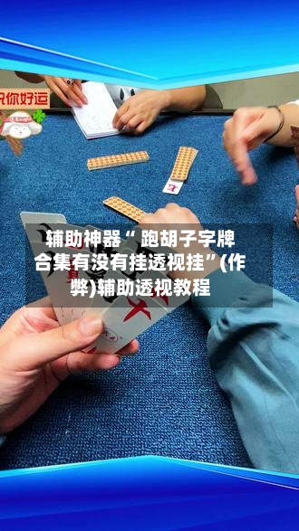 辅助神器“ 跑胡子字牌合集有没有挂透视挂”(作弊)辅助透视教程-第3张图片