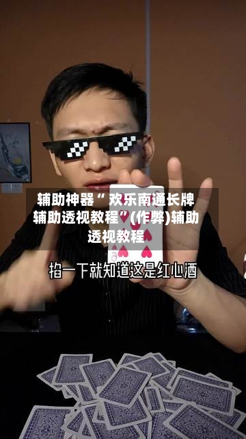 辅助神器“ 欢乐南通长牌辅助透视教程	”(作弊)辅助透视教程-第2张图片