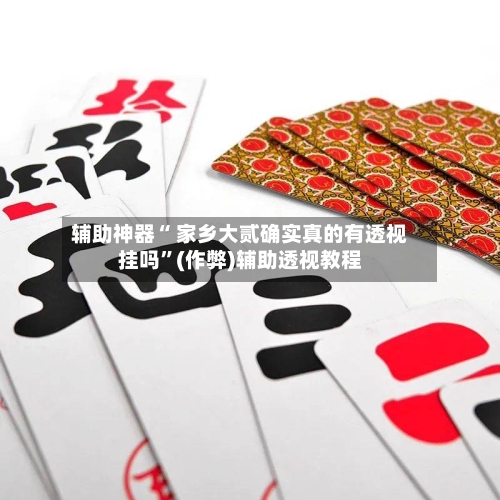 辅助神器“ 家乡大贰确实真的有透视挂吗”(作弊)辅助透视教程