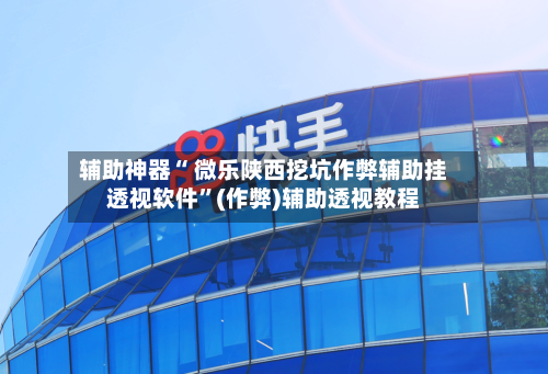 辅助神器“ 微乐陕西挖坑作弊辅助挂透视软件”(作弊)辅助透视教程