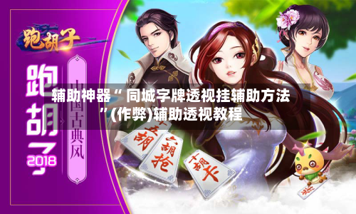 辅助神器“ 同城字牌透视挂辅助方法”(作弊)辅助透视教程