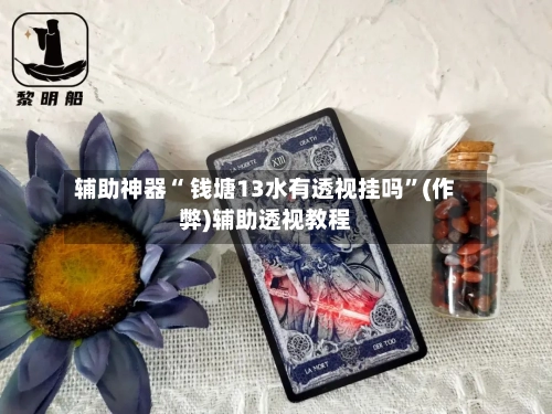 辅助神器“ 钱塘13水有透视挂吗”(作弊)辅助透视教程-第2张图片