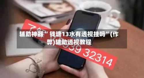 辅助神器“ 钱塘13水有透视挂吗	”(作弊)辅助透视教程-第3张图片