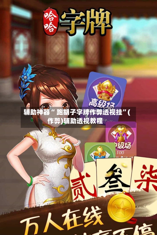 辅助神器“ 跑胡子字牌作弊透视挂”(作弊)辅助透视教程