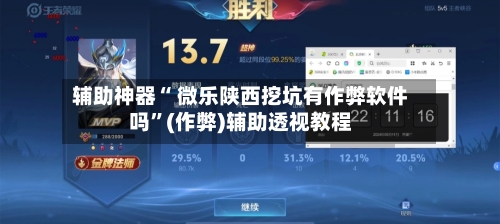 辅助神器“ 微乐陕西挖坑有作弊软件吗”(作弊)辅助透视教程