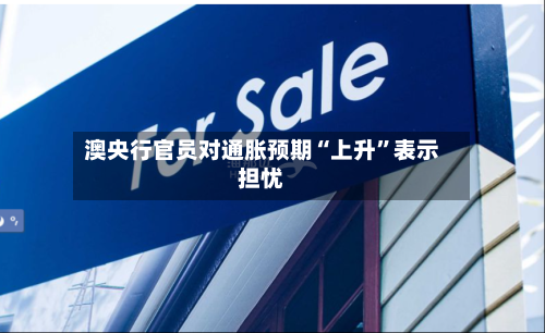 澳央行官员对通胀预期“上升”表示担忧-第2张图片