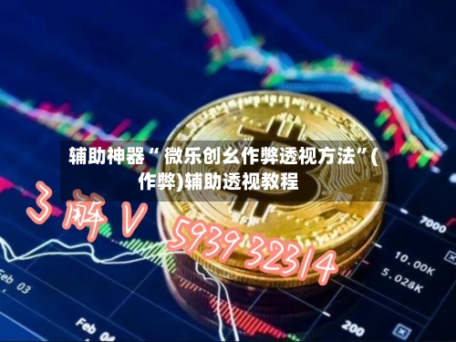 辅助神器“ 微乐创幺作弊透视方法”(作弊)辅助透视教程