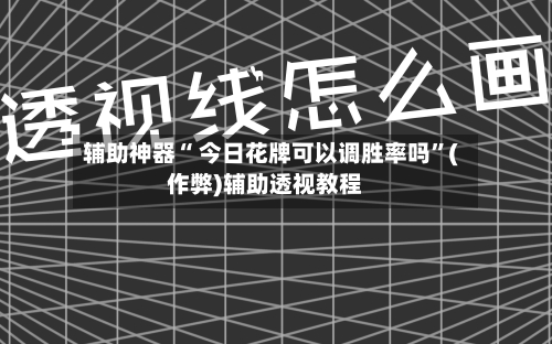 辅助神器“ 今日花牌可以调胜率吗	”(作弊)辅助透视教程-第2张图片