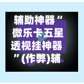 辅助神器“ 微乐卡五星透视挂神器	”(作弊)辅助透视教程-第3张图片