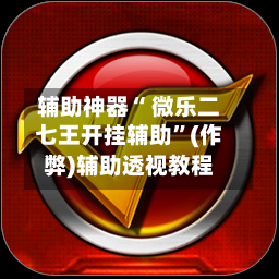 辅助神器“ 微乐二七王开挂辅助”(作弊)辅助透视教程