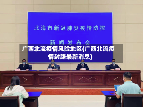 广西北流疫情风险地区(广西北流疫情封路最新消息)-第2张图片