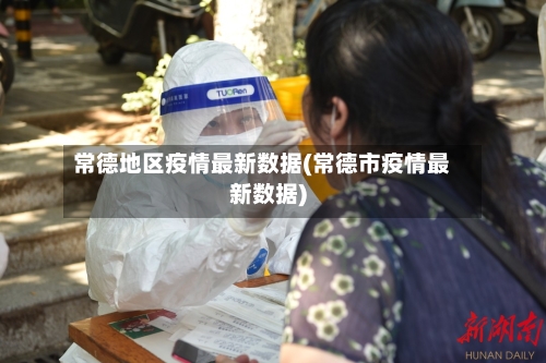 常德地区疫情最新数据(常德市疫情最新数据)