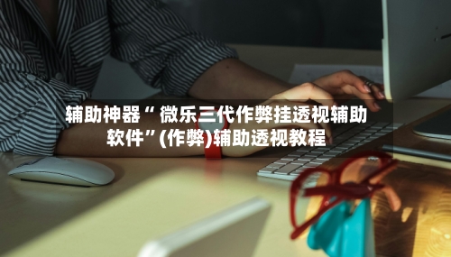 辅助神器“ 微乐三代作弊挂透视辅助软件	”(作弊)辅助透视教程-第2张图片