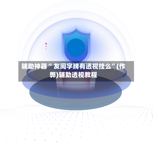辅助神器“ 友间字牌有透视挂么	”(作弊)辅助透视教程-第2张图片